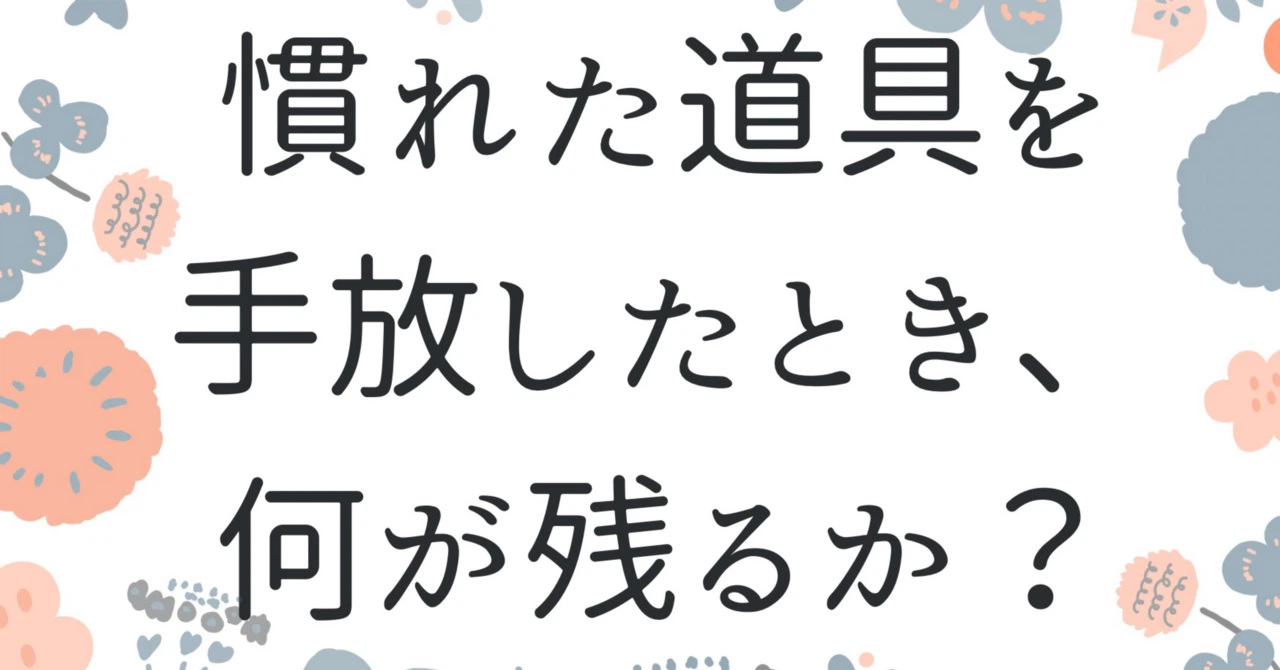 慣れた道具を手放したとき、何が残るか?