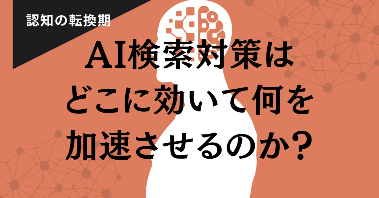 AI検索対策はどこに効いて何を加速させるのか?